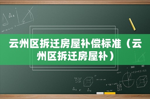 云州區(qū)拆遷房屋補償標準（云州區(qū)拆遷房屋補）