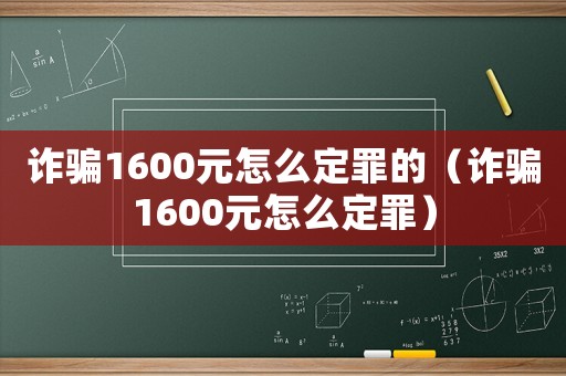 詐騙1600元怎么定罪的（詐騙1600元怎么定罪）