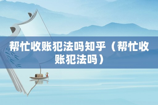 幫忙收賬犯法嗎知乎（幫忙收賬犯法嗎）