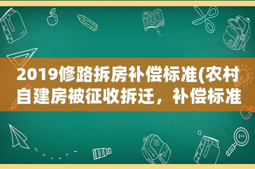 2019修路拆房補(bǔ)償標(biāo)準(zhǔn)(農(nóng)村自建房被征收拆遷，補(bǔ)償標(biāo)準(zhǔn)是多少)