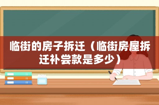 臨街的房子拆遷（臨街房屋拆遷補嘗款是多少）
