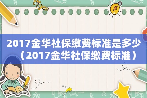 2017金華社保繳費標準是多少（2017金華社保繳費標準）