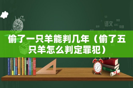 偷了一只羊能判幾年（偷了五只羊怎么判定罪犯）