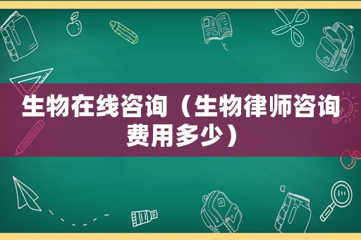 生物在線咨詢（生物律師咨詢費(fèi)用多少）
