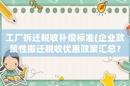 工廠拆遷稅收補償標準(企業政策性搬遷稅收優惠政策匯總？)