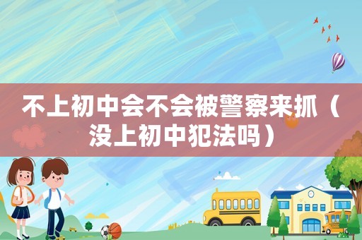 不上初中會不會被警察來抓（沒上初中犯法嗎）