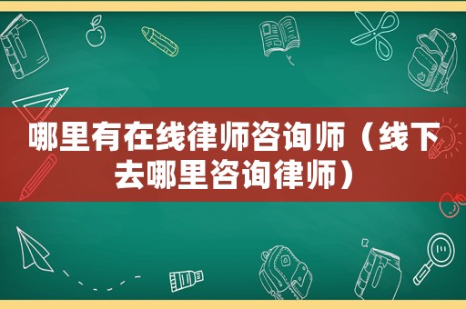 哪里有在線律師咨詢師（線下去哪里咨詢律師）