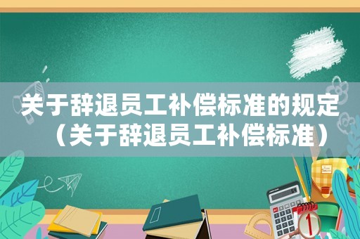 關于辭退員工補償標準的規(guī)定（關于辭退員工補償標準）