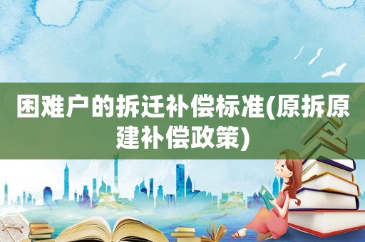 困難戶的拆遷補償標準(原拆原建補償政策)