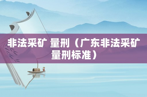 非法采礦 量刑（廣東非法采礦量刑標準）