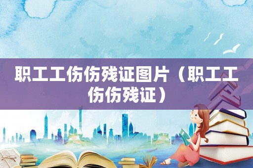 職工工傷傷殘證圖片（職工工傷傷殘證）
