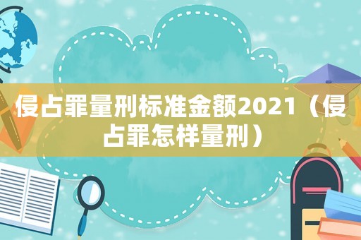侵占罪量刑標準金額2021（侵占罪怎樣量刑）