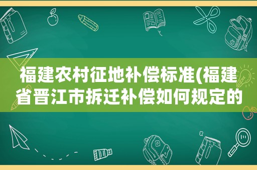 福建農村征地補償標準(福建省晉江市拆遷補償如何規定的)