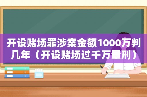 開(kāi)設(shè)賭場(chǎng)罪涉案金額1000萬(wàn)判幾年（開(kāi)設(shè)賭場(chǎng)過(guò)千萬(wàn)量刑）