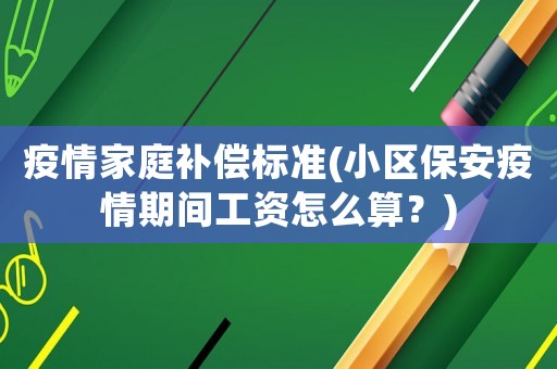 疫情家庭補償標準(小區保安疫情期間工資怎么算？)
