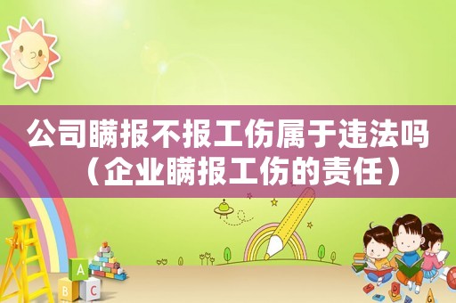 公司瞞報不報工傷屬于違法嗎（企業(yè)瞞報工傷的責任）