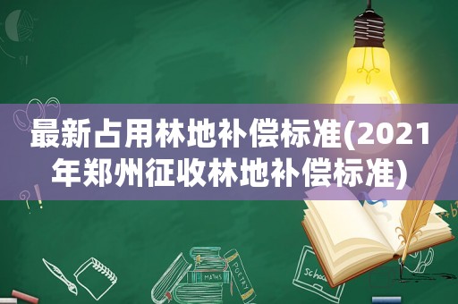 最新占用林地補償標準(2021年鄭州征收林地補償標準)