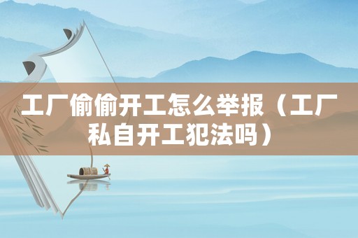 工廠偷偷開工怎么舉報(bào)（工廠私自開工犯法嗎）