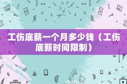 工傷底薪一個月多少錢（工傷底薪時間限制）