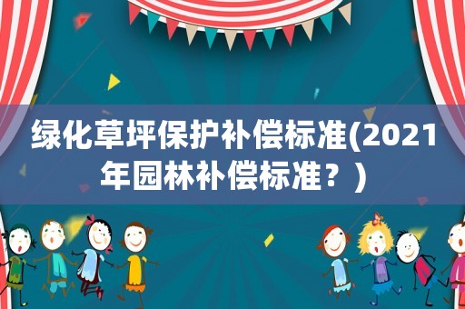 綠化草坪保護補償標準(2021年園林補償標準？)