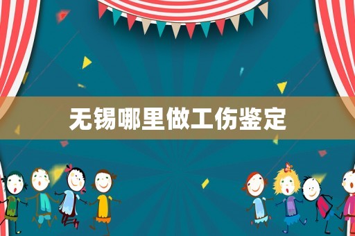無錫哪里做工傷鑒定