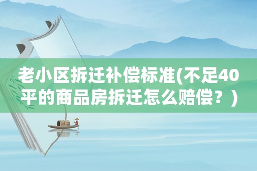 老小區拆遷補償標準(不足40平的商品房拆遷怎么賠償？)