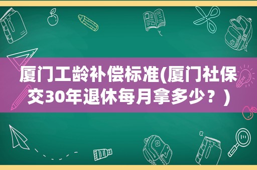 廈門工齡補償標準(廈門社保交30年退休每月拿多少？)