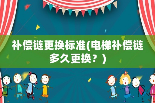 補(bǔ)償鏈更換標(biāo)準(zhǔn)(電梯補(bǔ)償鏈多久更換？)
