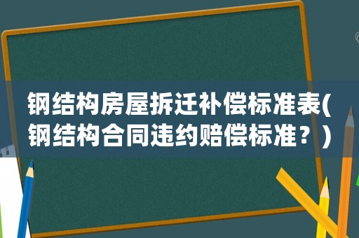 鋼結構房屋拆遷補償標準表(鋼結構合同違約賠償標準？)