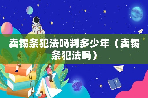 賣錫條犯法嗎判多少年（賣錫條犯法嗎）