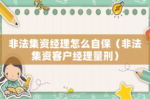 非法集資經理怎么自保（非法集資客戶經理量刑）