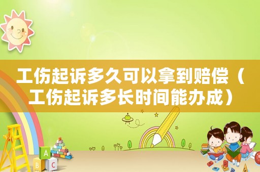 工傷起訴多久可以拿到賠償（工傷起訴多長時(shí)間能辦成）