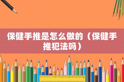 保健手推是怎么做的（保健手推犯法嗎）