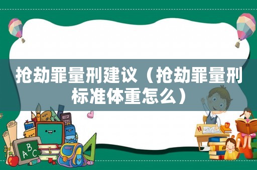 搶劫罪量刑建議（搶劫罪量刑標準體重怎么）