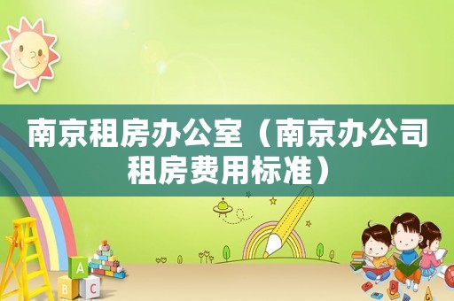 南京租房辦公室（南京辦公司租房費(fèi)用標(biāo)準(zhǔn)）