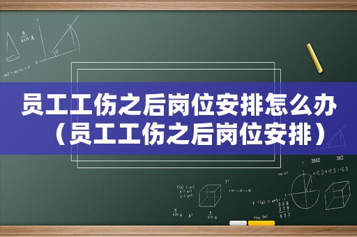 員工工傷之后崗位安排怎么辦（員工工傷之后崗位安排）