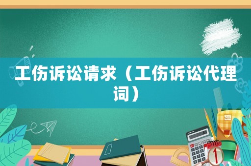 工傷訴訟請求（工傷訴訟代理詞）