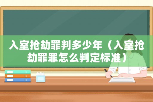 入室搶劫罪判多少年（入室搶劫罪罪怎么判定標準）