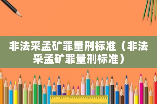 非法采孟礦罪量刑標(biāo)準(zhǔn)（非法采孟礦罪量刑標(biāo)準(zhǔn)）