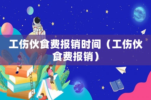 工傷伙食費報銷時間（工傷伙食費報銷）