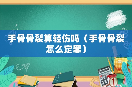 手骨骨裂算輕傷嗎（手骨骨裂怎么定罪）