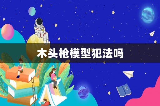 木頭槍模型犯法嗎