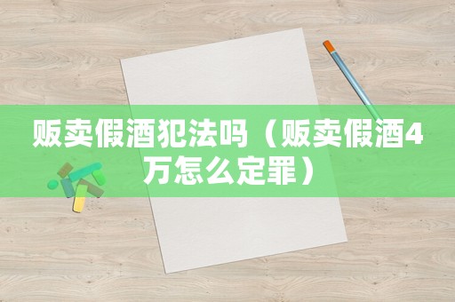 販賣假酒犯法嗎（販賣假酒4萬怎么定罪）