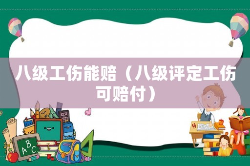 八級工傷能賠（八級評定工傷可賠付）