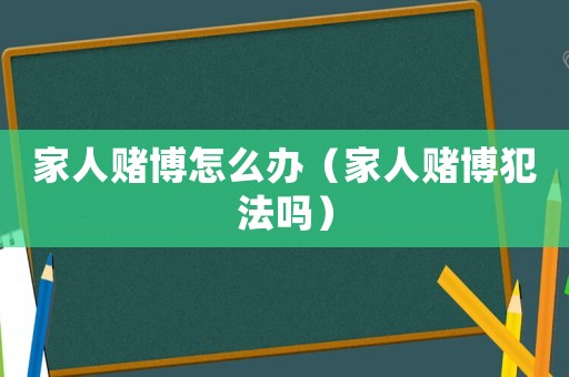 家人賭博怎么辦（家人賭博犯法嗎）