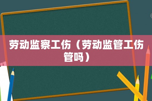 勞動監(jiān)察工傷（勞動監(jiān)管工傷管嗎）
