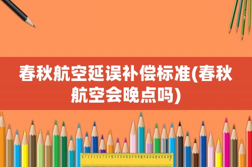 春秋航空延誤補償標準(春秋航空會晚點嗎)