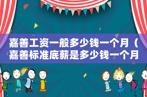 嘉善工資一般多少錢一個月（嘉善標準底薪是多少錢一個月）