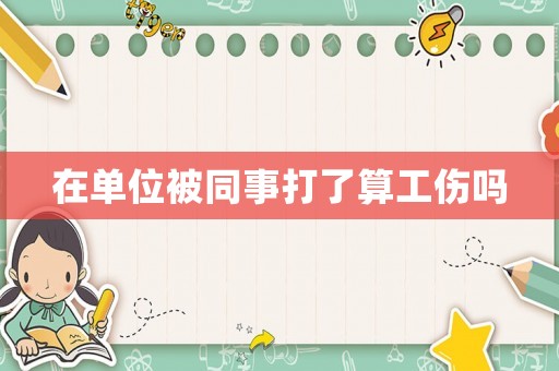 在單位被同事打了算工傷嗎