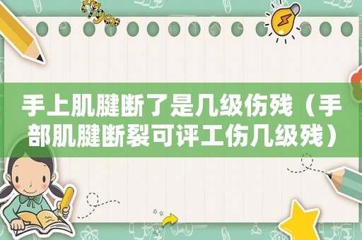 手上肌腱斷了是幾級(jí)傷殘（手部肌腱斷裂可評(píng)工傷幾級(jí)殘）